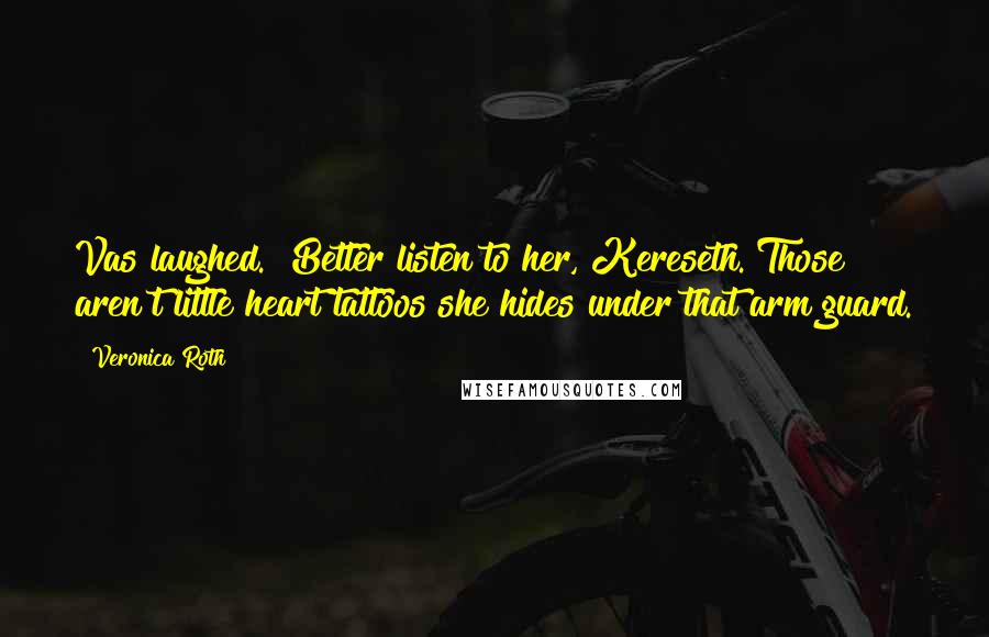 Veronica Roth Quotes: Vas laughed. "Better listen to her, Kereseth. Those aren't little heart tattoos she hides under that arm guard.