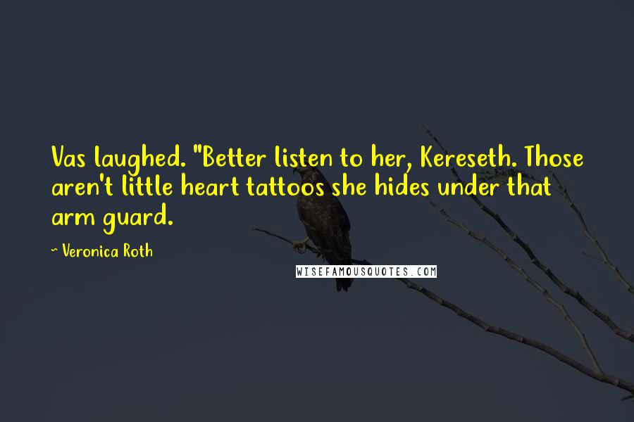 Veronica Roth Quotes: Vas laughed. "Better listen to her, Kereseth. Those aren't little heart tattoos she hides under that arm guard.