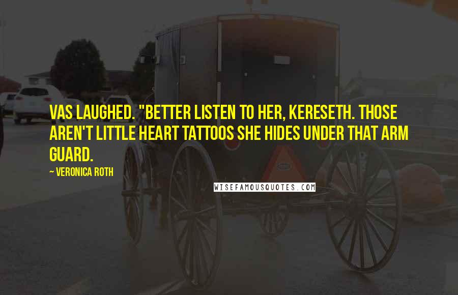 Veronica Roth Quotes: Vas laughed. "Better listen to her, Kereseth. Those aren't little heart tattoos she hides under that arm guard.