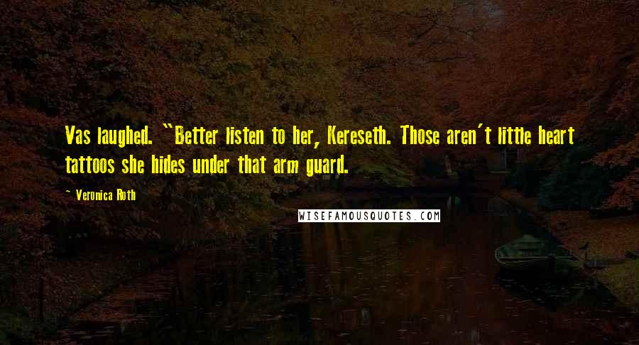 Veronica Roth Quotes: Vas laughed. "Better listen to her, Kereseth. Those aren't little heart tattoos she hides under that arm guard.