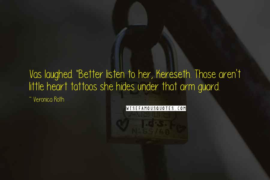 Veronica Roth Quotes: Vas laughed. "Better listen to her, Kereseth. Those aren't little heart tattoos she hides under that arm guard.