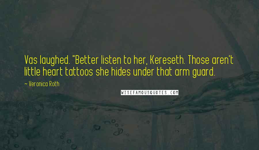 Veronica Roth Quotes: Vas laughed. "Better listen to her, Kereseth. Those aren't little heart tattoos she hides under that arm guard.