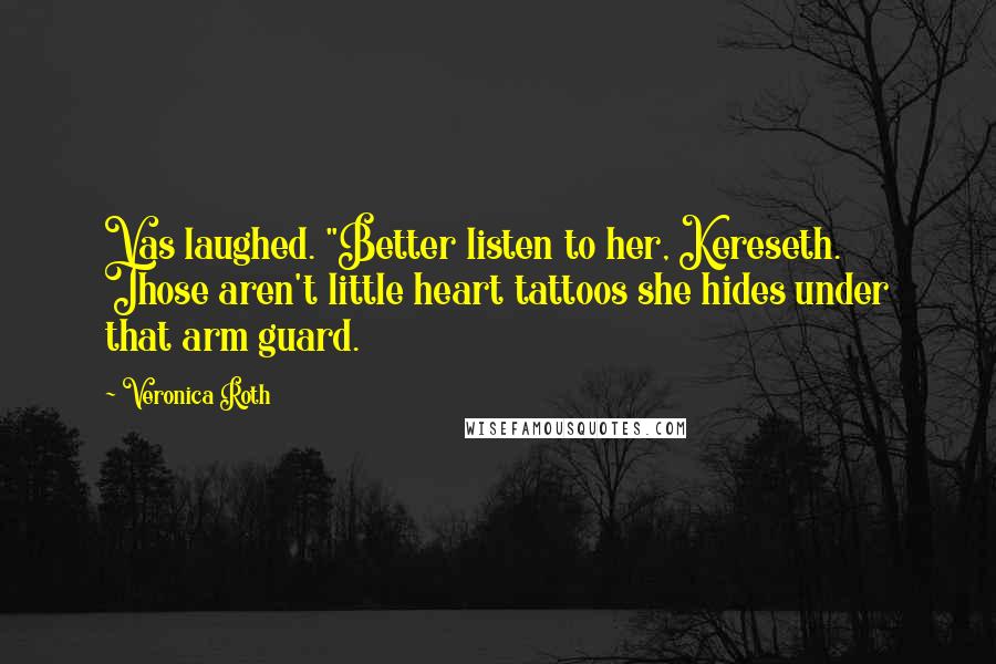 Veronica Roth Quotes: Vas laughed. "Better listen to her, Kereseth. Those aren't little heart tattoos she hides under that arm guard.