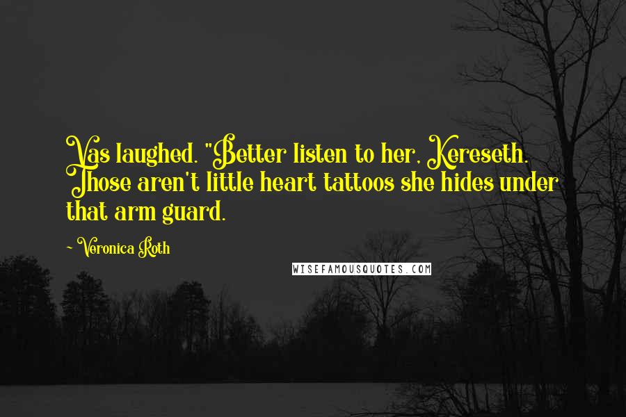 Veronica Roth Quotes: Vas laughed. "Better listen to her, Kereseth. Those aren't little heart tattoos she hides under that arm guard.