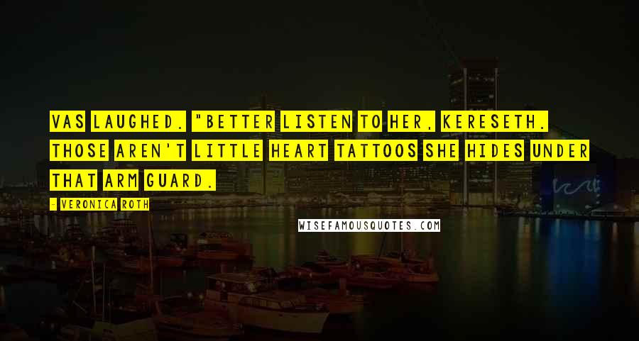 Veronica Roth Quotes: Vas laughed. "Better listen to her, Kereseth. Those aren't little heart tattoos she hides under that arm guard.