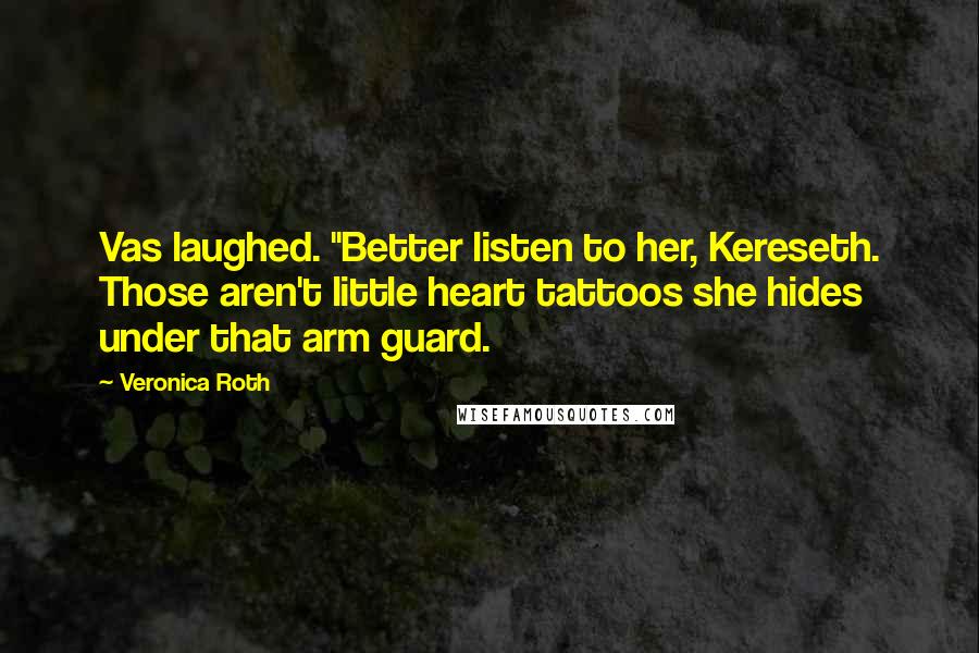 Veronica Roth Quotes: Vas laughed. "Better listen to her, Kereseth. Those aren't little heart tattoos she hides under that arm guard.