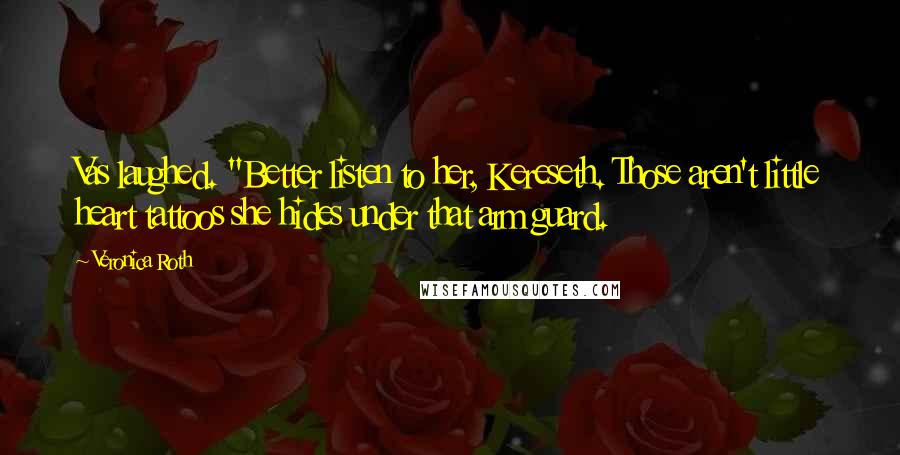 Veronica Roth Quotes: Vas laughed. "Better listen to her, Kereseth. Those aren't little heart tattoos she hides under that arm guard.