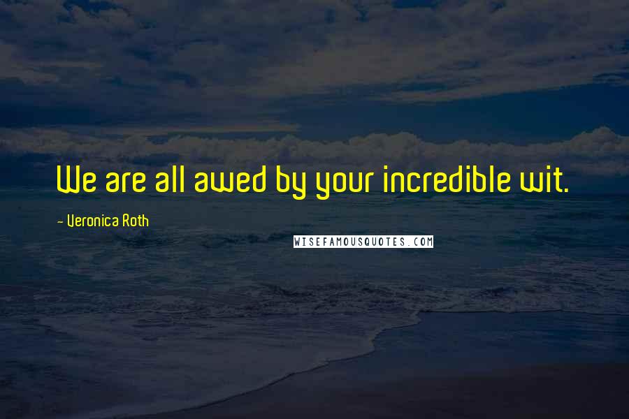 Veronica Roth Quotes: We are all awed by your incredible wit.