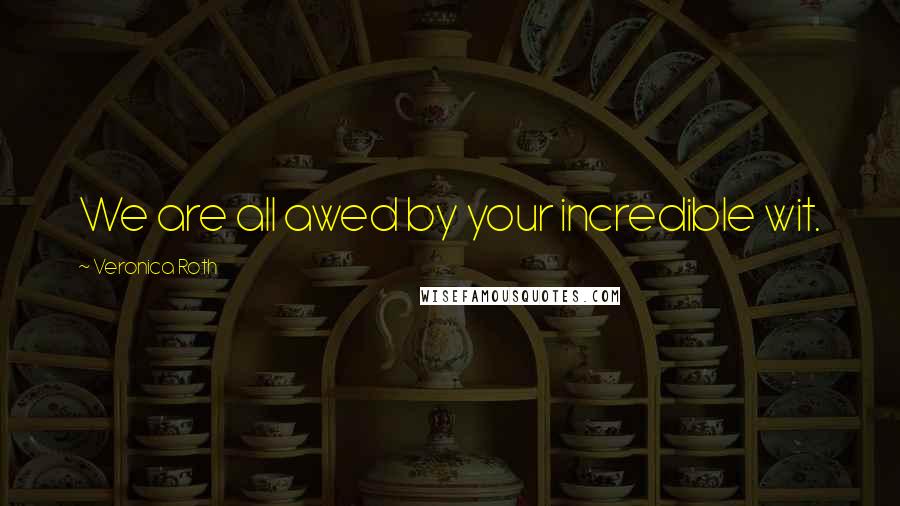 Veronica Roth Quotes: We are all awed by your incredible wit.