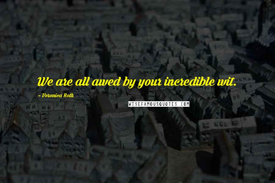 Veronica Roth Quotes: We are all awed by your incredible wit.