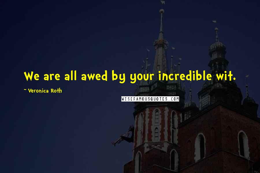 Veronica Roth Quotes: We are all awed by your incredible wit.