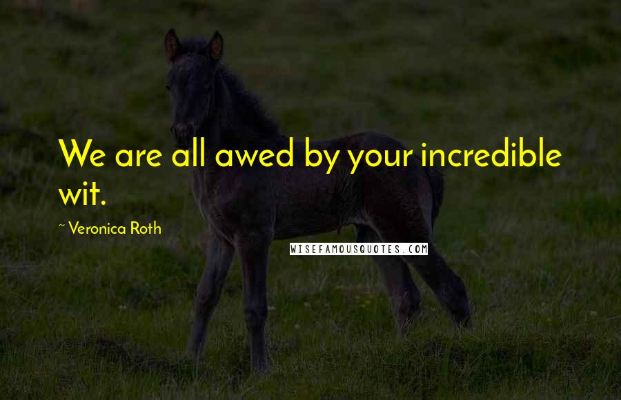 Veronica Roth Quotes: We are all awed by your incredible wit.