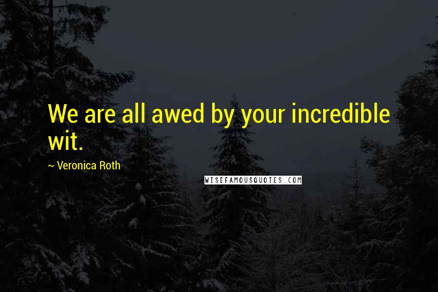 Veronica Roth Quotes: We are all awed by your incredible wit.