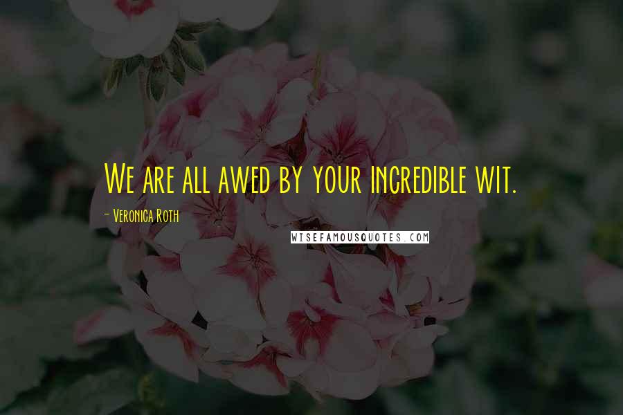 Veronica Roth Quotes: We are all awed by your incredible wit.
