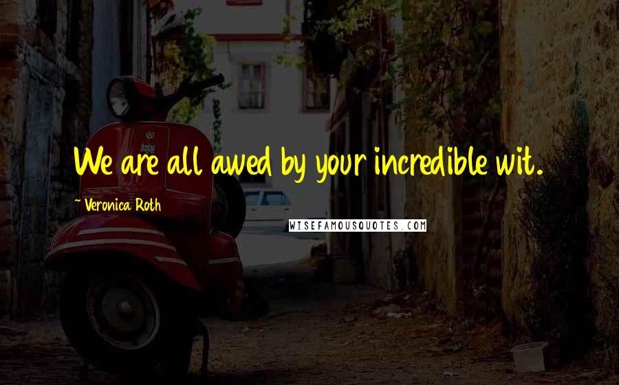Veronica Roth Quotes: We are all awed by your incredible wit.