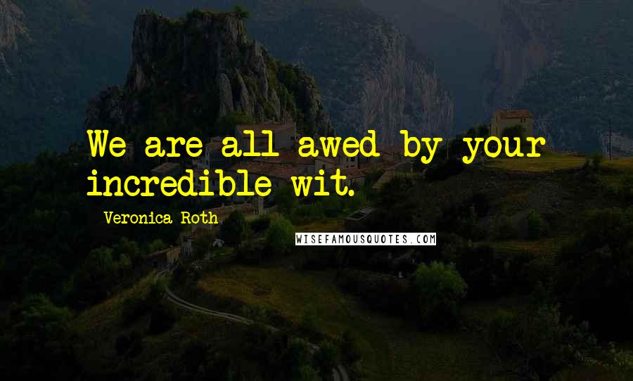 Veronica Roth Quotes: We are all awed by your incredible wit.