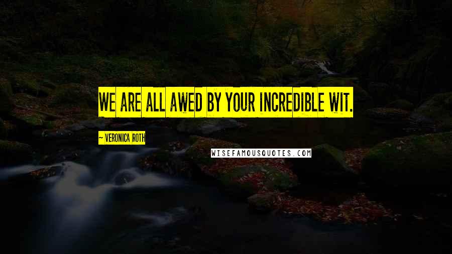 Veronica Roth Quotes: We are all awed by your incredible wit.