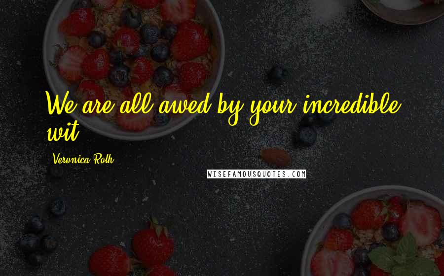 Veronica Roth Quotes: We are all awed by your incredible wit.