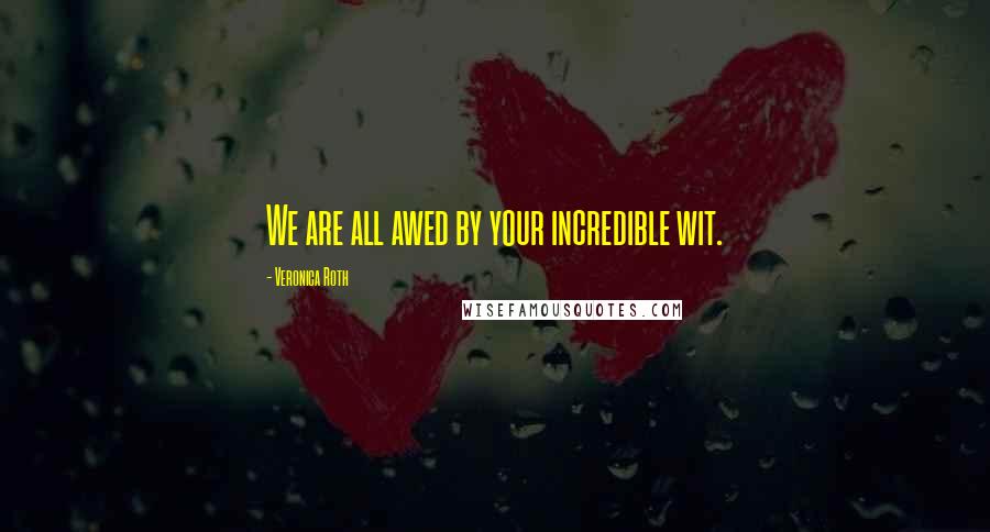 Veronica Roth Quotes: We are all awed by your incredible wit.