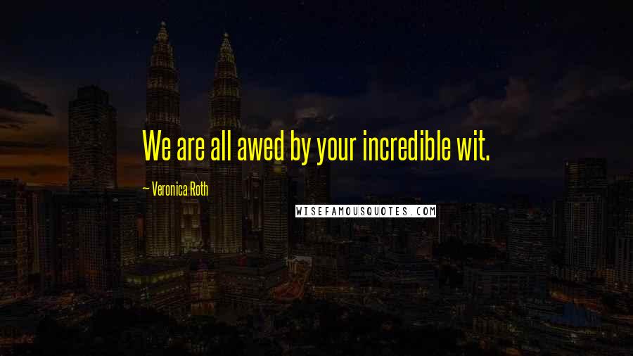Veronica Roth Quotes: We are all awed by your incredible wit.
