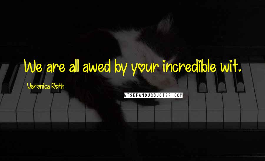 Veronica Roth Quotes: We are all awed by your incredible wit.