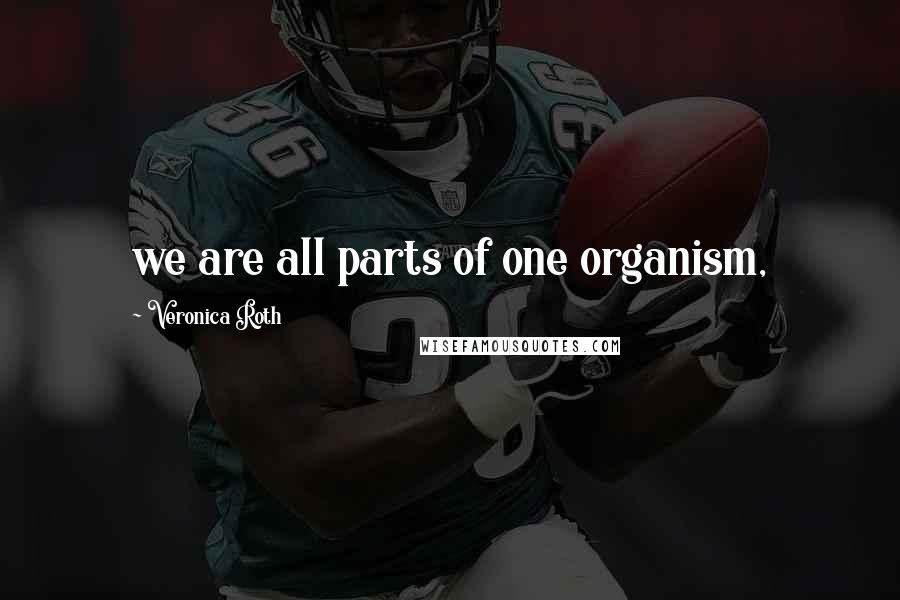 Veronica Roth Quotes: we are all parts of one organism,