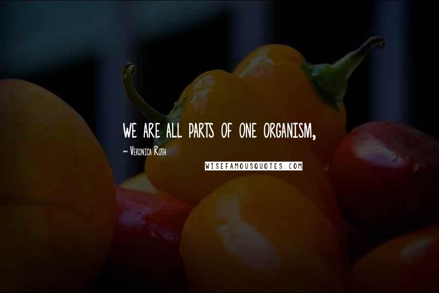 Veronica Roth Quotes: we are all parts of one organism,