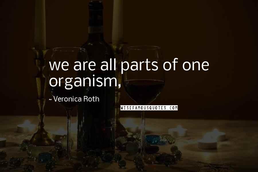 Veronica Roth Quotes: we are all parts of one organism,