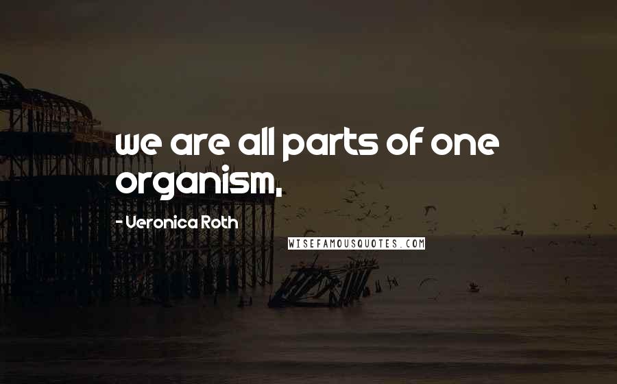 Veronica Roth Quotes: we are all parts of one organism,