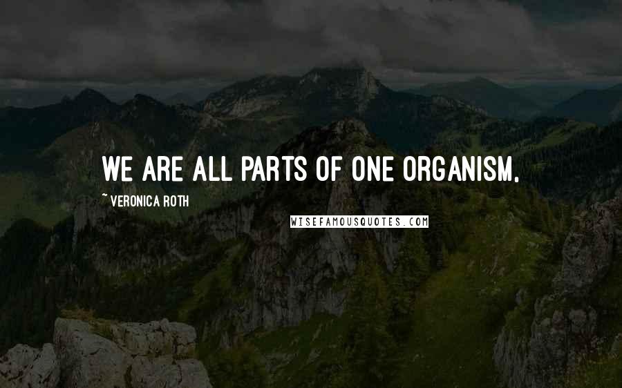 Veronica Roth Quotes: we are all parts of one organism,