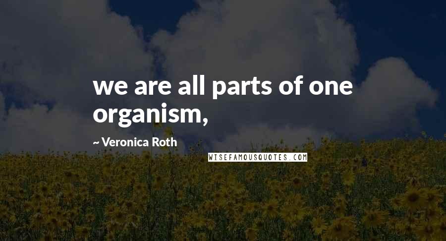 Veronica Roth Quotes: we are all parts of one organism,