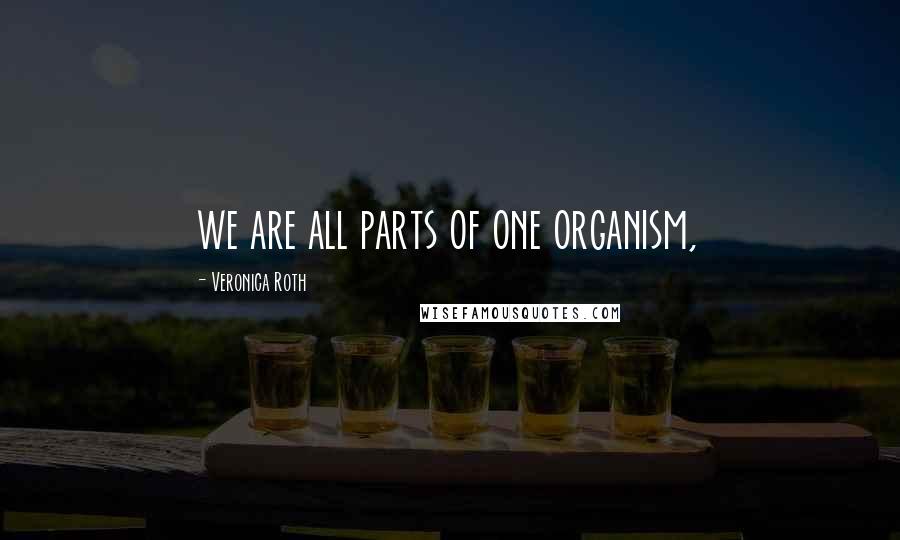 Veronica Roth Quotes: we are all parts of one organism,