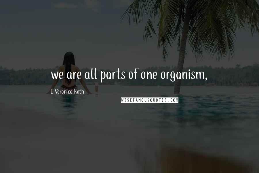 Veronica Roth Quotes: we are all parts of one organism,