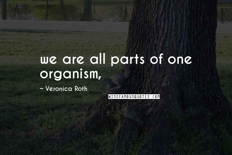 Veronica Roth Quotes: we are all parts of one organism,