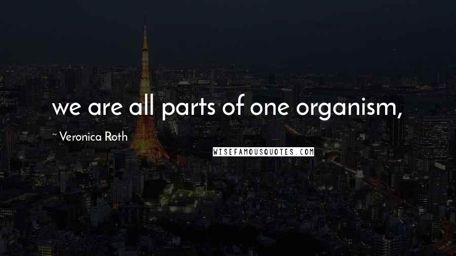 Veronica Roth Quotes: we are all parts of one organism,