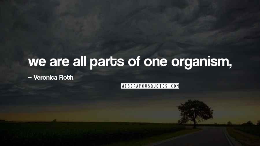 Veronica Roth Quotes: we are all parts of one organism,