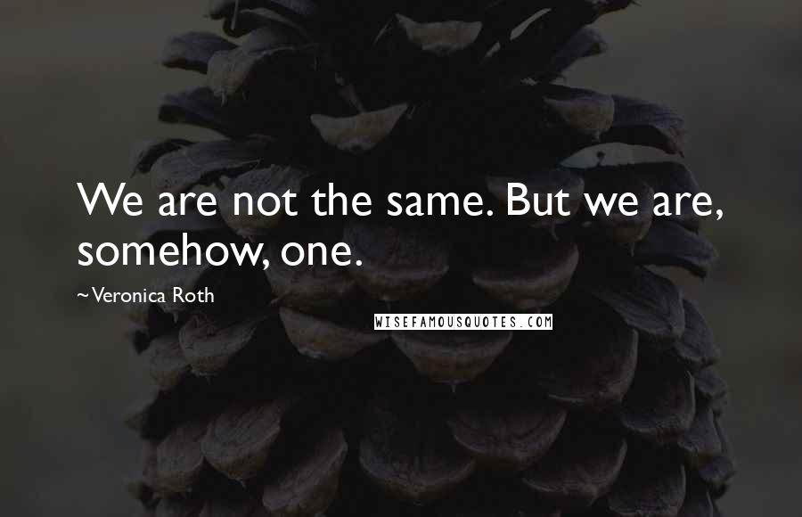 Veronica Roth Quotes: We are not the same. But we are, somehow, one.