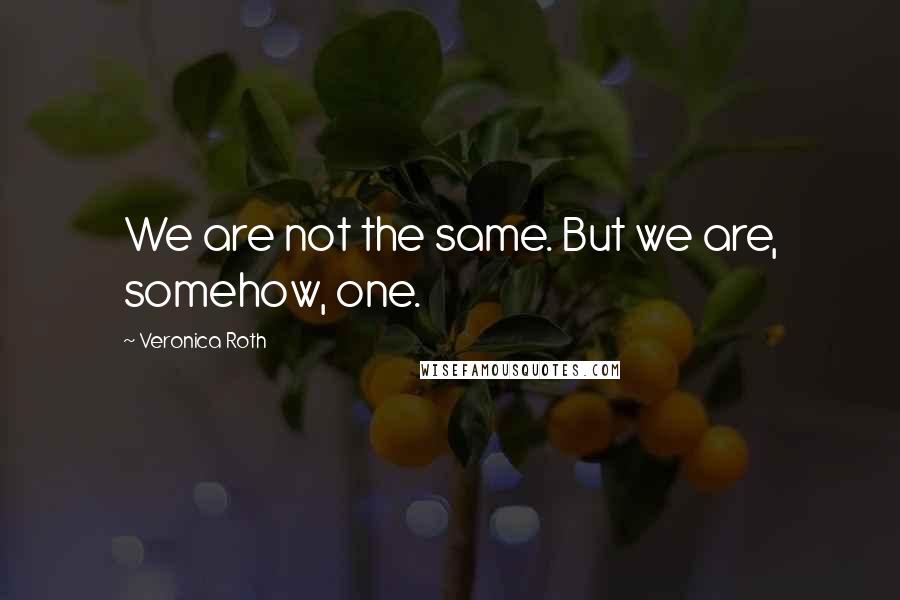 Veronica Roth Quotes: We are not the same. But we are, somehow, one.