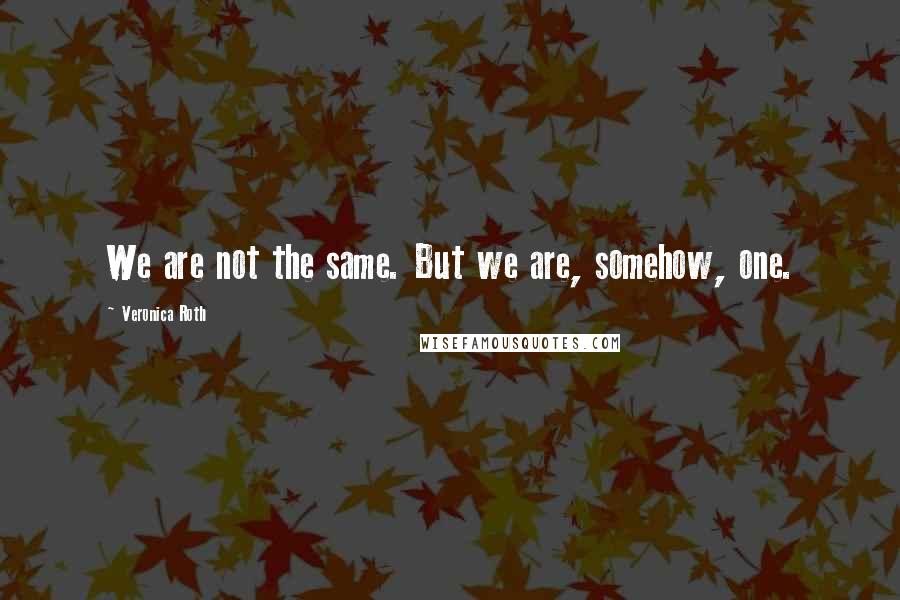 Veronica Roth Quotes: We are not the same. But we are, somehow, one.