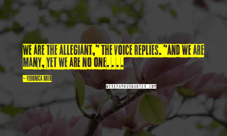 Veronica Roth Quotes: We are the Allegiant," the voice replies. "And we are many, yet we are no one. . . .