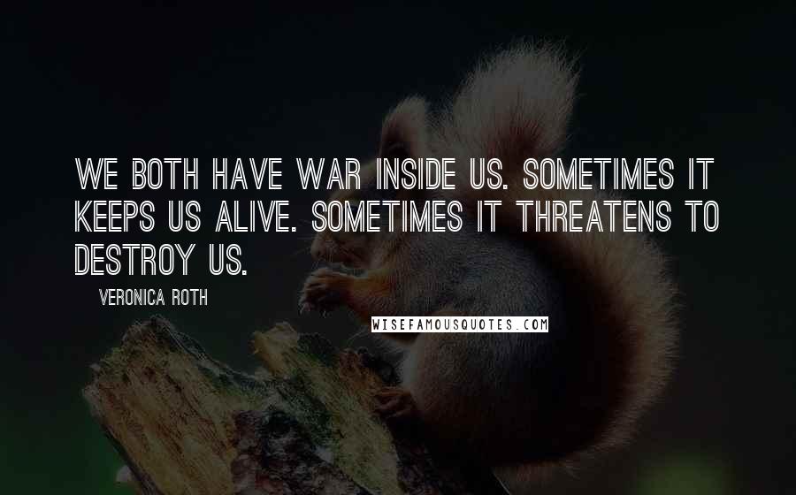 Veronica Roth Quotes: We both have war inside us. Sometimes it keeps us alive. Sometimes it threatens to destroy us.