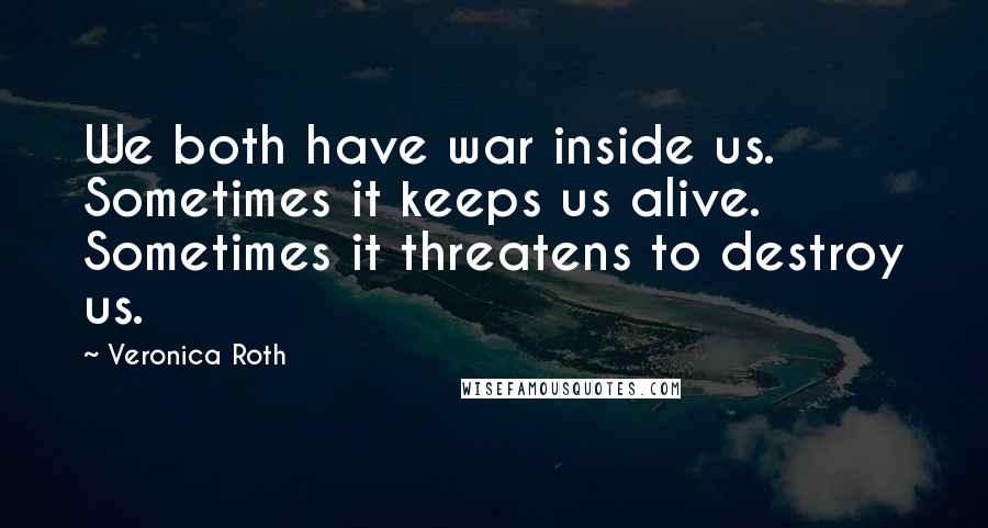 Veronica Roth Quotes: We both have war inside us. Sometimes it keeps us alive. Sometimes it threatens to destroy us.