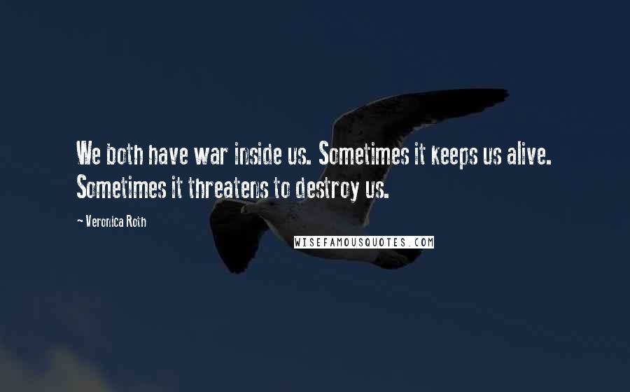 Veronica Roth Quotes: We both have war inside us. Sometimes it keeps us alive. Sometimes it threatens to destroy us.