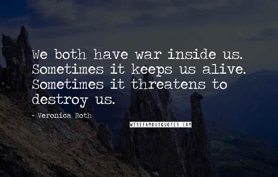Veronica Roth Quotes: We both have war inside us. Sometimes it keeps us alive. Sometimes it threatens to destroy us.