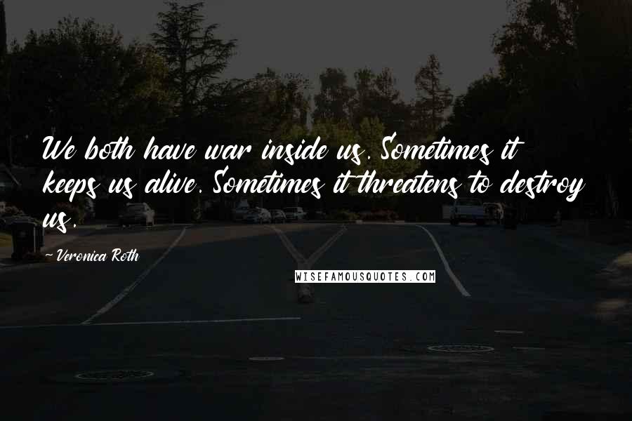 Veronica Roth Quotes: We both have war inside us. Sometimes it keeps us alive. Sometimes it threatens to destroy us.