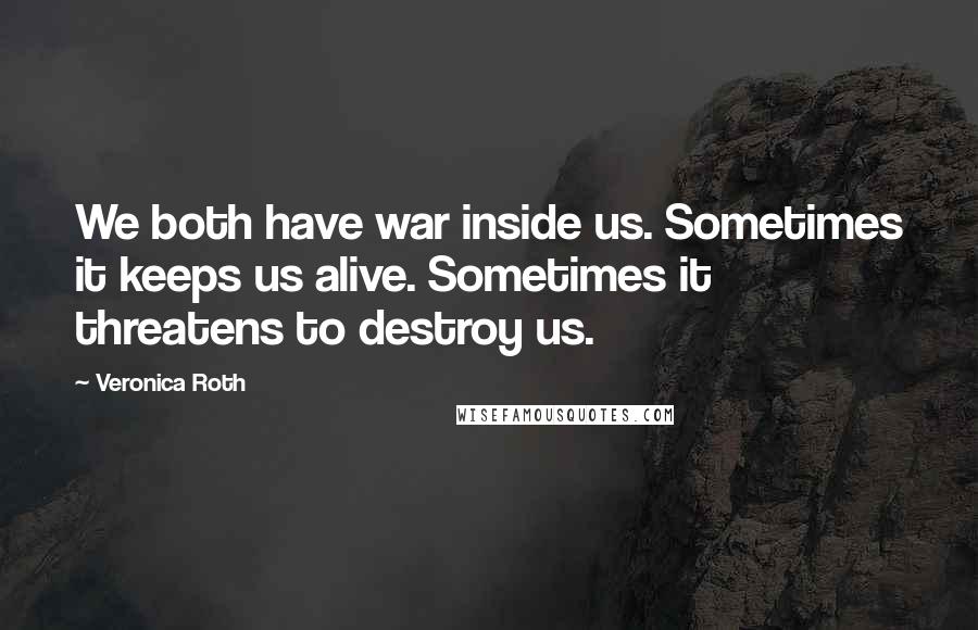 Veronica Roth Quotes: We both have war inside us. Sometimes it keeps us alive. Sometimes it threatens to destroy us.