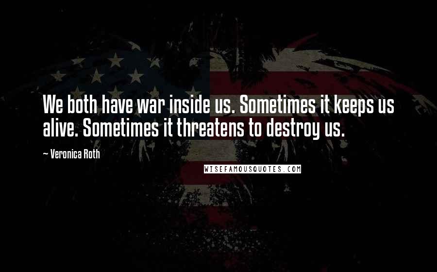 Veronica Roth Quotes: We both have war inside us. Sometimes it keeps us alive. Sometimes it threatens to destroy us.
