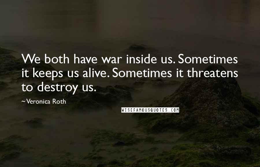 Veronica Roth Quotes: We both have war inside us. Sometimes it keeps us alive. Sometimes it threatens to destroy us.