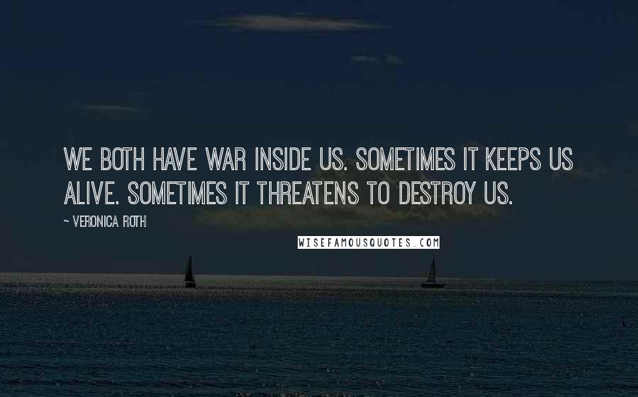 Veronica Roth Quotes: We both have war inside us. Sometimes it keeps us alive. Sometimes it threatens to destroy us.