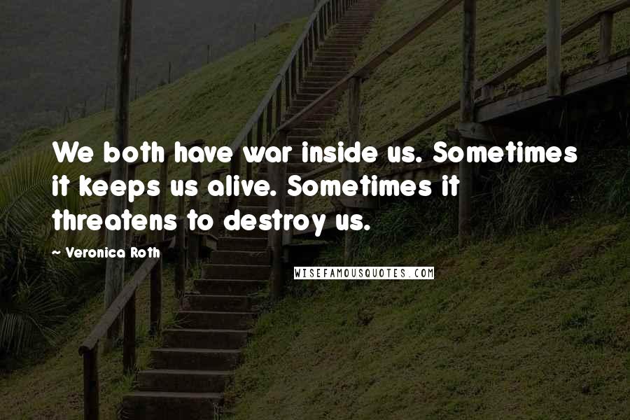 Veronica Roth Quotes: We both have war inside us. Sometimes it keeps us alive. Sometimes it threatens to destroy us.